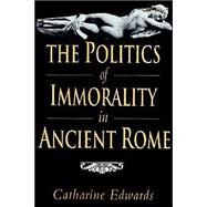 The Politics of Immorality in Ancient Rome by Catharine Edwards, 9780521893893
