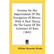 Treatise on the Improvement of the Navigation of Rivers : With A New Theory on the Cause of the Existence of Bars (1841) by Brooks, William Alexander, 9780548623893
