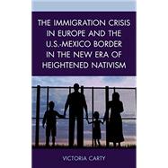 The Immigration Crisis in Europe and the U.S.-Mexico Border in the New Era of Heightened Nativism by Carty, Victoria, 9781498583893