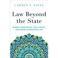 Law Beyond the State Dynamic Coordination, State Consent, and Binding International Law by Pavel, Carmen E., 9780197543894