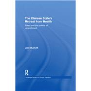 The Chinese State's Retreat from Health: Policy and the Politics of Retrenchment by Duckett; Jane, 9780415573894