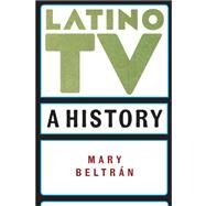 Latino TV: A History by Beltrán, Mary, 9781479833894