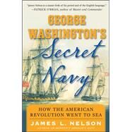 George Washington's Secret Navy How the American Revolution Went to Sea by Nelson, James, 9780071493895