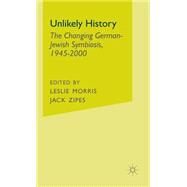 Unlikely History The Changing German-Jewish Symbiosis, 1945-2000 by Morris, Leslie; Zipes, Jack, 9780312293895