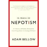 In Praise of Nepotism A History of Family Enterprise from King David to George W. Bush by BELLOW, ADAM, 9780385493895