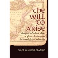 The Will to Arise: Theological And Political Themes in African Christianity And the Renewal of Faith And Identity by Oladipo, Caleb Oluremi, 9780820463896