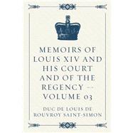 Memoirs of Louis XIV and His Court and of the Regency by Saint-simon, Duc De Louis De Rouvroy, 9781523293896