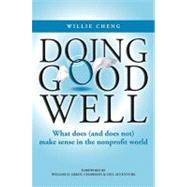 Doing Good Well : What Does (and Does Not) Make Sense in the Nonprofit World by Cheng, Willie; Green, William D., 9780470823897