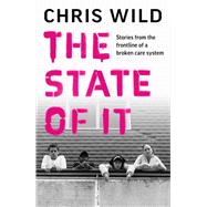 The State of IT Stories from the Frontline of a Broken Care System by Wild, Chris, 9781789463897