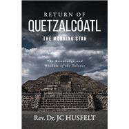 Return of Quetzalcatl - The Morning Star The Knowledge and Wisdom of the Toltecs by Husfelt, Rev DR JC, 9798350913897
