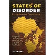States of Disorder, Ecosystems of Governance Complexity Theory Applied to UN Statebuilding in the DRC and South Sudan by Day, Adam, 9780192863898