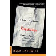 A Short History of Rudeness Manners, Morals, and Misbehavior in Modern America by Caldwell, Mark, 9780312263898