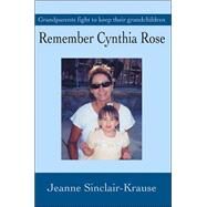 Remember Cynthia Rose:Grandparents Fight to Keep Their Grandchildren : Grandparents Fight to Keep Their Grandchildren by Krause, Jeanne Sinclair, 9780595653898