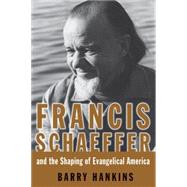 Francis Schaeffer and The Shaping of Evangelical America by Hankins, Barry, 9780802863898