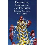 Kantianism, Liberalism, and Feminism Resisting Oppression by Hay, Carol, 9781137003898