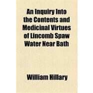 An Inquiry into the Contents and Medicinal Virtues of Lincomb Spaw Water Near Bath by Hillary, William, 9781154523898