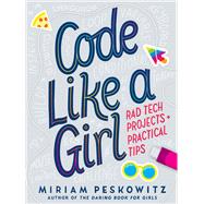 Code Like a Girl: Rad Tech Projects and Practical Tips by Peskowitz, Miriam, 9781524713898