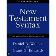 Workbook for New Testament Syntax : Companion to Basics of New Testament Syntax and Greek Grammar Beyond the Basics by Daniel B. Wallace and Grant G. Edwards, 9780310273899