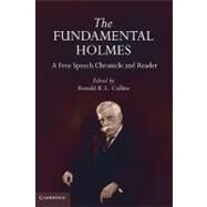 The Fundamental Holmes: A Free Speech Chronicle and Reader – Selections from the Opinions, Books, Articles, Speeches, Letters and Other Writings by and about Oliver Wendell Holmes, Jr. by Edited by Ronald K. L. Collins, 9780521143899