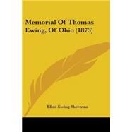Memorial Of Thomas Ewing, Of Ohio by Sherman, Ellen Ewing, 9780548663899