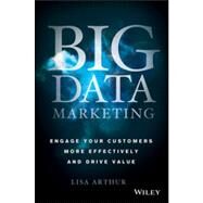 Big Data Marketing Engage Your Customers More Effectively and Drive Value by Arthur, Lisa, 9781118733899