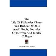The Life of Philander Chase: First Bishop of Ohio and Illinois, Founder of Kenyon and Jubilee Colleges by Smith, Laura Chase, 9781432683900