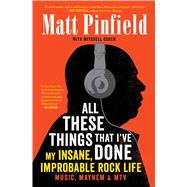 All These Things That I've Done My Insane, Improbable Rock Life by Pinfield, Matt; Cohen, Mitchell, 9781476793900