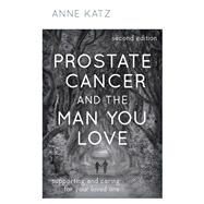 Prostate Cancer and the Man You Love Supporting and Caring for Your Loved One by Katz, Anne, 9781538163900