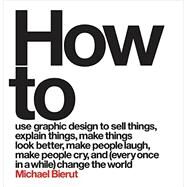 How to use graphic design to sell things, explain things, make things look better, make people laugh, make people cry, and every once in a while change the world by Bierut, Michael, 9780062413901