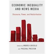 Economic Inequality and News Media Discourse, Power, and Redistribution by Grisold, Andrea; Preston, Paschal, 9780190053901