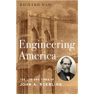 Engineering America The Life and Times of John A. Roebling by Haw, Richard, 9780190663902