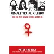 Female Serial Killers : How and Why Women Become Monsters by Vronsky, Peter, 9780425213902