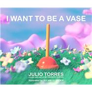 I Want to Be a Vase by Torres, Julio; Glander, Julian, 9781534493902