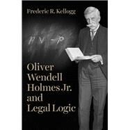 Oliver Wendell Holmes Jr. and Legal Logic by Kellogg, Frederic R., 9780226523903