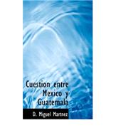 Cuestion entre Mexico y Guatemala by Martsnez, D. Miguel, 9780559333903
