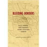 Bleeding Borders : Race, Gender, and Violence in Pre-Civil War Kansas by Oertel, Kristen Tegtmeier, 9780807133903