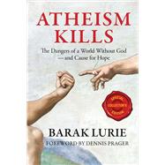 Atheism Kills The Dangers of a World Without God - And Cause for Hope by Lurie, Barak; Prager, Dennis, 9780999513903