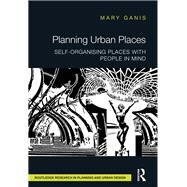 Planning Urban Places: Self-Organising Places with People in Mind by Ganis; Mary, 9781138793903