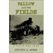 Fallow Are the Fields : A Civil War Tale by AYRES STEVEN D, 9781413463903