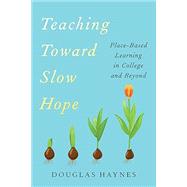 Teaching Toward Slow Hope: Place-Based Learning in College and Beyond by Haynes, Douglas, 9781421453903