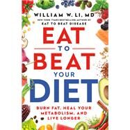 Eat to Beat Your Diet Burn Fat, Heal Your Metabolism, and Live Longer by Li, William W, 9781538753903