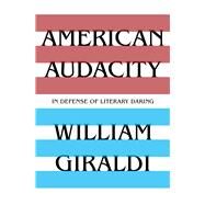 American Audacity In Defense of Literary Daring by Giraldi, William, 9781631493904