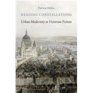 Reading Constellations Urban Modernity in Victorian Fiction by McKee, Patricia, 9780199333905