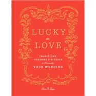Lucky in Love Traditions, Customs, and Rituals to Personalize Your Wedding by Gage, Eleni N., 9780525573906