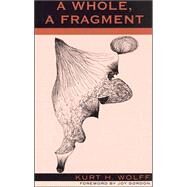 A Whole, a Fragment by Wolff, Kurt H.; Gordon, Joy, 9780739103906