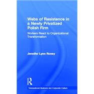 Webs of Resistence in a Newly Privatized Polish Firm: Workers React to Organizational Transformation by Roney,Jennifer Lynn, 9780815333906