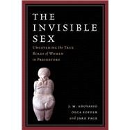 The Invisible Sex: Uncovering the True Roles of Women in Prehistory by Adovasio,J. M., 9781598743906