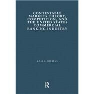 Contestable Markets Theory, Competition, and the United States Commercial Banking Industry by Dickens,Ross N., 9780815323907