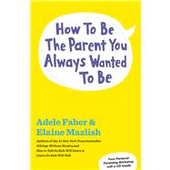 How to Be the Parent You Always Wanted to Be by Faber, Adele; Mazlish, Elaine, 9781451663907