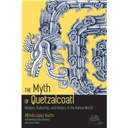 The Myth of Quetzalcoatl by Austin, Alfredo Lpez; Davidson, Russ; Olivier, Guilhem (CON); Carrasco, Davd, 9781607323907